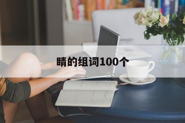 睛的组词100个(睛的组词100个二年级)